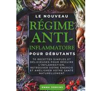 Le Nouveau Régime Anti-Inflammatoire Pour Débutants: 70 recettes simples et délicieuses pour réduire l'inflammation, retrouver votre énergie et améliorer votre santé naturellement