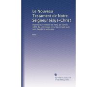 Le Nouveau Testament de Notre Seigneur Jésus-Christ: Imprimé sur l'édition de Paris, de l'année 1805. Éd. stéréotype revue et corrigée avec soin d'après le texte gree