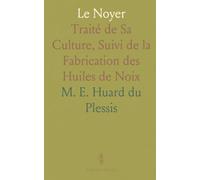 Le Noyer: Traité de Sa Culture, Suivi de la Fabrication des Huiles de Noix