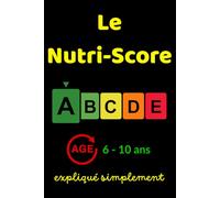 Le Nutri-Score expliqué simplement 6 - 10 ans: Un guide pratique pour comprendre les étiquettes alimentaires et faire de meilleurs choix au quotidien (élèves, enseignants, familles)
