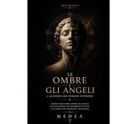 Le Ombre e gli Angeli: L’Alchimia dei Demoni Interiori: trasformare paura, rabbia, colpa e ombra in luce, forza e consapevolezza (Eros Mystica™ - Alchimia Moderna)