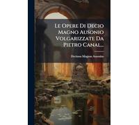 Le Opere Di Decio Magno Ausonio Volgarizzate Da Pietro Canal...