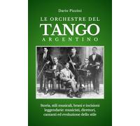 LE ORCHESTRE DEL TANGO ARGENTINO: Storia, stili musicali, brani e incisioni leggendarie: musicisti, direttori, cantanti ed evoluzione dello stile, per ... orchestre (BIBLIOTECA DEL TANGO ARGENTINO)