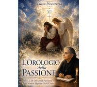 LE ORE DELLA PASSIONE DI NOSTRO SIGNORE GESU' CRISTO DI LUISA PICCARRETA: L'OROLOGIO DELLA PASSIONE LE 24 ORE