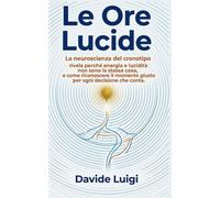LE ORE LUCIDE: La neuroscienza del cronotipo rivela perché energia e lucidità non sono la stessa cosa, e come riconoscere il momento giusto per ogni decisione che conta (ESSERE MANAGER)