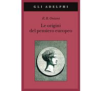 Le origini del pensiero europeo. Intorno al corpo, la mente, l'anima, il mondo, il tempo e il destino (Gli Adelphi)
