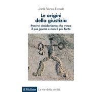 Le origini della giustizia. Perché desideriamo che vinca il più giusto e non il più forte (Le vie della civiltà)