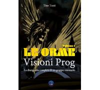 Le Orme - Visioni Prog: La discografia completa di un gruppo visionario - Vol. 1