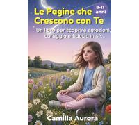 LE PAGINE CHE CRESCONO CON TE - UN LIBRO PER SCOPRIRE EMOZIONI, CORAGGIO E FIDUCIA IN SÉ: Attività e percorsi per sviluppare autostima, resilienza, ... e competenze sociali nei bambini dagli 8 a