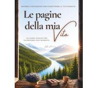 Le pagine della mia Vita: Le pagine della mia Vita: Un diario guidato da compilare per valorizzare ogni momento. Ricordi e riflessioni per condividere il tuo passato.