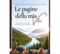 Le pagine della mia Vita: Un diario guidato da compilare per valorizzare ogni momento. Ricordi e riflessioni per condividere il tuo passato.