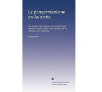 Le pangermanisme en Autriche: ses causes, ses origines, son histoire, ses éléments et son avenir. Avec préface de m. Anatole Leroy-Boaulley.