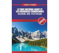 LE PARC NATIONAL BANFF ET LES ROCHEUSES CANADIENNES GUIDE DE VOYAGE 2026: Explorez les sentiers de randonnée alpine, les routes panoramiques et les ... pleine nature dans les Rocheuses canadiennes
