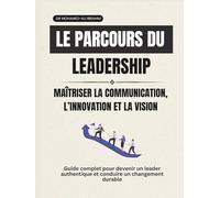 Le parcours du leadership Maîtriser la communication, l’innovation et la vision: Guide complet pour devenir un leader authentique et conduire un changement durable (leadership Journey)