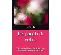 Le pareti di vetro: Tre storie di liberazione per dire finalmente: “Ricomincio da Me”