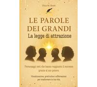 Le parole dei grandi - La legge di attrazione:: Personaggi noti che hanno raggiunto il successo grazie al suo potere. Visualizzazione, gratitudine e affermazioni per trasformare la tua vita.