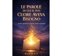 LE PAROLE DI CUI IL TUO CUORE AVEVA BISOGNO: Lettere gentili per guarire verità e speranza