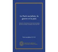 Le Parti socialiste, la guerre et la paix: toutes les résolutions et tous les documents du Parti socialiste, de Juillet 1914 à fin 1917