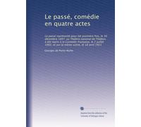 Le passé, comédie en quatre actes: Le passé représenté pour lak première fois, le 30 décembre 1897, au Théâtre national de l'Odéon, à été repris à la ... 1902, et sur la même scène, le 18 avril 1921