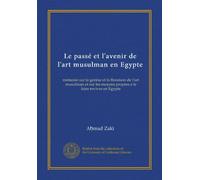 Le passé et l'avenir de l'art musulman en Egypte: mémoire sur la genèse et la floraison de l'art musulman et sur les moyens propres à le faire revivre en Egypte