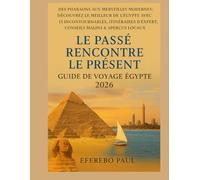 Le passé rencontre le présent : Guide de voyage en Égypte 2026: Des pharaons aux merveilles modernes : découvrez l'Égypte avec 15 sites incontournables, itinéraires et conseils d'experts.