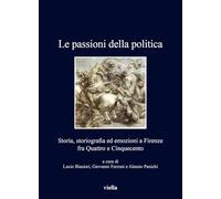 Le passioni della politica. Storia, storiografia ed emozioni a Firenze fra Quattro e Cinquecento: 505 (I libri di Viella)