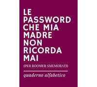 LE PASSWORD CHE MIA MADRE NON RICORDA MAI - Quaderno delle password ironico in ordine alfabetico: Per Registrare Password, Nomi Utente e Dati Di ... (Quaderni delle password con stile IRONICO)