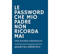 LE PASSWORD CHE MIO PADRE NON RICORDA MAI - Quaderno delle password ironico in ordine alfabetico: Per Registrare Password, Nomi Utente e Dati Di ... (Quaderni delle password con stile IRONICO)