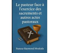 LE PASTEUR FACE A L'EXERCICE DES SACREMENT ET DES AUTRES ACTES PASTORAUX: PETIT GUIDE DE L'EXERCICE DES ACTES PASTORAUX