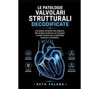 Le patologie valvolari strutturali decodificate: Una guida completa alla diagnosi, alle terapie moderne e al recupero a lungo termine per le patologie ... le patologie cardiache spiegate)
