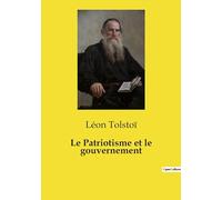Le Patriotisme et le gouvernement: Critique du patriotisme et des gouvernements par Léon Tolstoï: 1