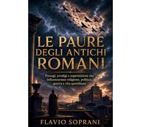 Le paure degli antichi Romani: Presagi, prodigi e superstizioni che influenzavano religione, politica, guerra e vita quotidiana