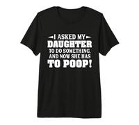 Le pedí a mi Hija Que hiciera Algo y Ahora Tiene Que defecar Camiseta Premium