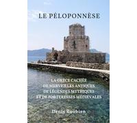 Le Péloponnèse: La Grèce cachée de merveilles antiques, de légendes mythiques et de forteresses médiévales (Voyage dans la culture et le paysage)