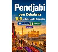 Le pendjabi pour Débutants A1 : 100 histoires courtes du quotidien: Améliorez votre compréhension et expression écrite grâce à des situations bilingues simples de la vie quotidienne