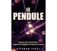 LE PENDULE Hypnose par Fascination pour Induire la Transe, Captiver et Relaxer: Le Guide Pratique du Pendule, de l'Effet Idéomoteur à l'Auto-Hypnose, Scripts et Programme de 21 jours