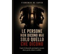 LE PERSONE NON DICONO MAI SOLO QUELLO CHE DICONO: Capire le dinamiche psicologiche nascoste dietro parole, silenzi e conflitti