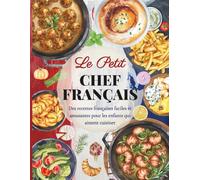 Le Petit Chef Français: Des recettes françaises faciles et amusantes pour les enfants qui aiment cuisiner (Petit Chef autour du monde)