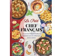 Le Petit Chef Français: Des recettes françaises faciles et amusantes pour les enfants qui aiment cuisiner (Petit Chef autour du monde)