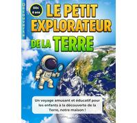 LE PETIT EXPLORATEUR DE LA TERRE: Un voyage amusant et éducatif pour les enfants à la découverte de la Terre, notre maison !