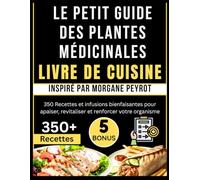 LE PETIT GUIDE DES PLANTES MÉDICINALES LIVRE DE CUISINE: Inspiré par Morgane Peyrot: 350 Recettes et infusions bienfaisantes pour apaiser, revitaliser et renforcer votre organisme