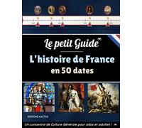 Le Petit Guide - L'Histoire de France en 50 dates: La bataille de Marignan, la Révolution Française, le sacre de Napoléon ou encore l'armistice de ... de Culture Générale pour ados et adultes !