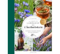 Le Petit Larousse de l'herboristerie: 130 troubles et maladies courantes, 100 plantes médicinales