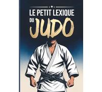 Le Petit Lexique du Judo: Vocabulaire Français-Japonais Complet et en Couleur pour tous les âges