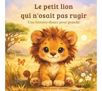 Le petit Lion qui n’osait pas rugir: Une histoire douce pour grandir (Léo le petit Lion)