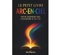Le petit livre Arc-En-Ciel: Pour donner des couleurs à la vie