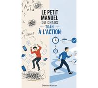 Le Petit Manuel du Chaos à l’Action Le guide TDAH ultra-pratique pour arrêter de subir et enfin avancer sereinement