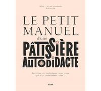 Le petit manuel d'une patissière autodidacte: Recette et techniques pour ceux qui n'y connaissent rien !