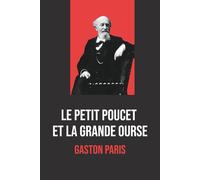 Le Petit Poucet et la Grande Ourse - Édition Intégrale par Gaston Paris, incluant une biographie de l’auteur: Analyse approfondie des origines du ... enrichie d’une biographie de Gaston Paris