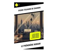 Le Phénomène humain: Évolution cosmique, noosphère et Point Oméga : une synthèse entre science, foi et métaphysique